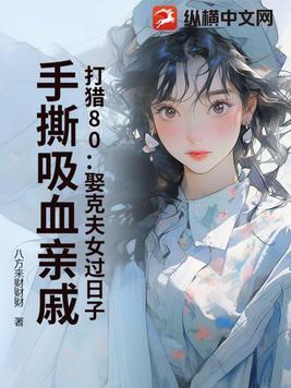 打猎80:娶克夫女过日子,手撕吸血亲戚