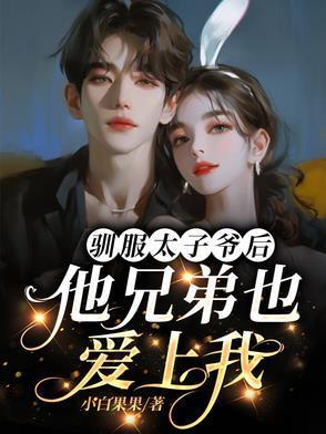 驯服太子爷后,他兄弟也爱上我