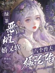 绿茶恶雌娇又软,八个兽夫猛沦陷