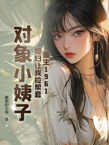 重生1961:媳妇让我帮扶小姨子