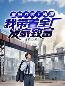 重回九零下岗潮,我带着全厂发家致富