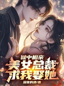狱中相亲,美女总裁求我娶她