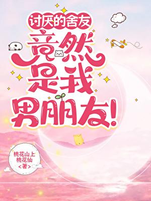 讨厌的舍友竟然是我男朋友！