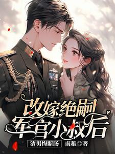 改嫁绝嗣军官小叔后,渣男悔断肠