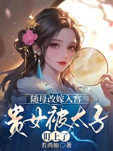 随母改嫁入宫,贵女被太子盯上了