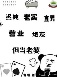 迟钝老实直男营业炮灰，但当老婆