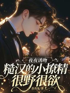 夜夜诱吻,糙汉的小撩精很野很欲