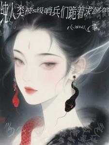 纯人类被S级哨兵们跪着求链接