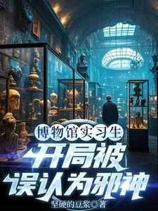 博物馆实习生,开局被误认为邪神