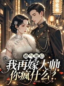 被气死后，我再嫁大帅你疯什么？