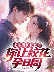 让你当护花使者,你让校花孕8周