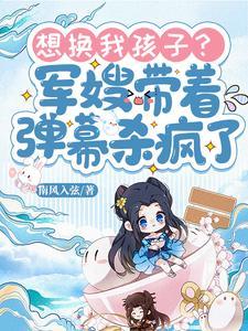 想换我孩子?军嫂带着弹幕杀疯了