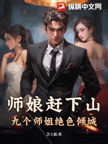 师娘赶下山,我被师姐们抢破头