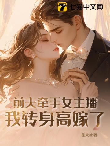 前夫牵手女主播，我转身高嫁了