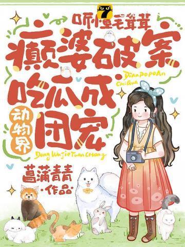 听懂毛茸茸，癫婆破案吃瓜成动物界团宠