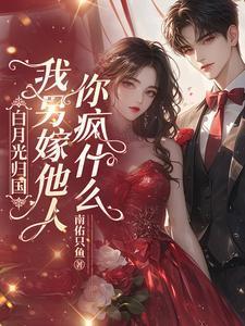 白月光归国,我另嫁他人你疯什么