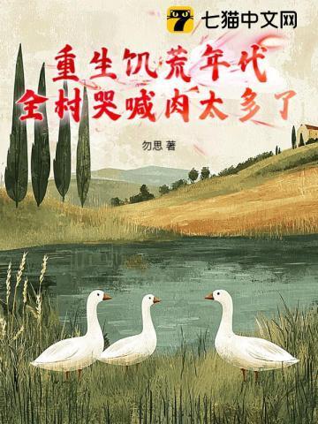 重生饥荒年代:全村哭喊肉太多了?