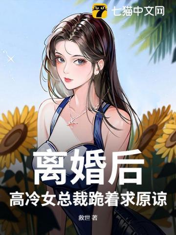 离婚后,高冷女总裁跪着求原谅