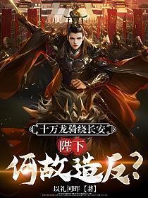 十万龙骑绕长安,陛下何故造反?