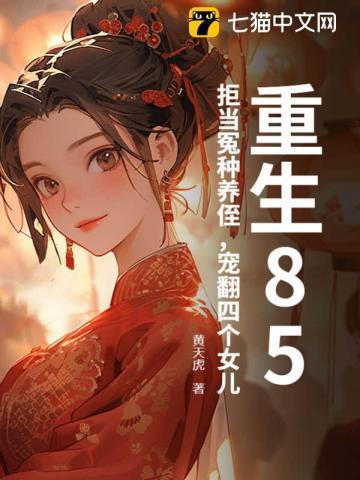 重生85：拒当冤种养侄，宠翻四个女儿