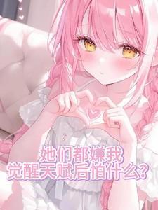 她们都嫌我,觉醒天赋后怕什么?