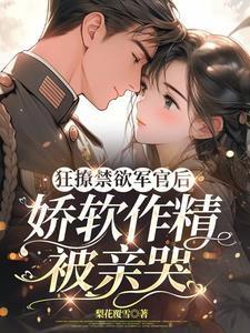 狂撩禁欲军官后,娇软作精被亲哭