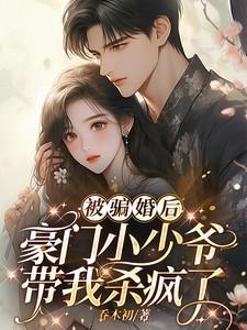 被骗婚后:豪门小少爷带我杀疯了