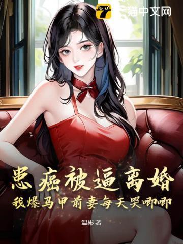 患癌被逼离婚，我爆马甲前妻每天哭唧唧