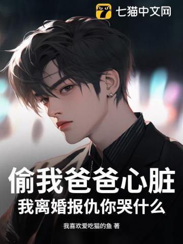 偷我爸爸心脏，我离婚报仇你哭什么