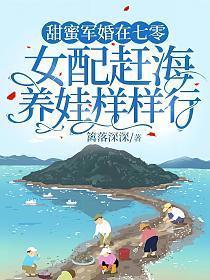 甜蜜军婚在七零,女配赶海养娃样样行