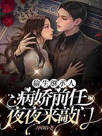偷生继承人,病娇前任夜夜来敲门