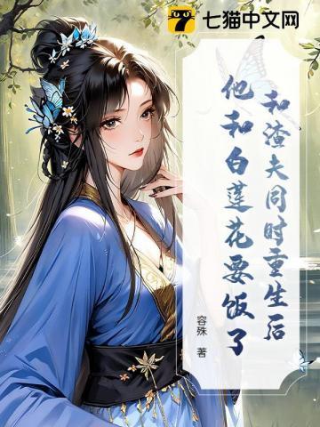 和渣夫同时重生后,他和白莲花要饭了