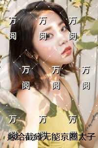 嫁给截瘫***京圈太子爷后，三个童养夫急了：全文免费