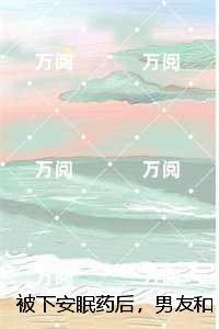 被下安眠药后,男友和小白花当着我的面做恨:无弹窗阅读