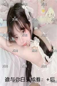 谁与你白头成眷:结局+番外必读文