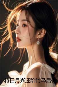 将白月光还给竹马后他却后悔了:小说免费阅读