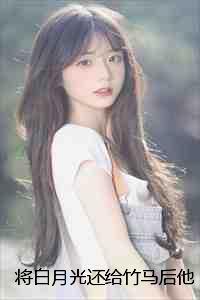 将白月光还给竹马后他却后悔了:精品小说