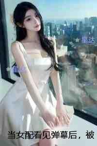 当女配看见弹幕后，被病娇男主强制爱了：后续+结局