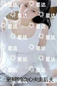剜我99次心尖血后夫君他悔疯了精彩剧情