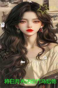 将白月光还给竹马后他却后悔了：后续+结局