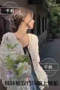 妹妹被双竹马骗上赌船输光一切后，我让她跟到底：在线