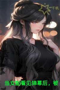 当女配看见弹幕后,被病娇男主强制爱了抖音新书