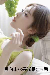 且向山水寻光景：结局+番外高口碑