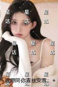 谁愿同你青丝变雪：精彩小说欣赏