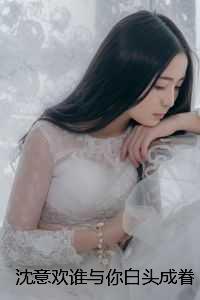 沈意欢谁与你白头成眷:结局+番外榜单