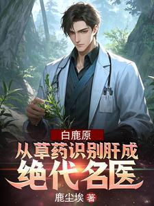 白鹿原：从草药识别肝成绝代名医