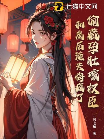 偷藏孕肚嫁权臣，和离后渣夫悔疯了