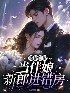 我给闺蜜当伴娘，新郎进错房