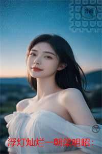 浮灯灿烂一朝梁明昭：后续更新+番外