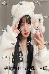 错把鱼目当珍珠:结局+后续+完结